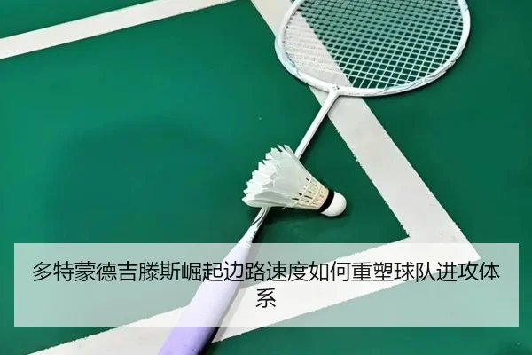 多特蒙德吉滕斯崛起边路速度如何重塑球队进攻体系