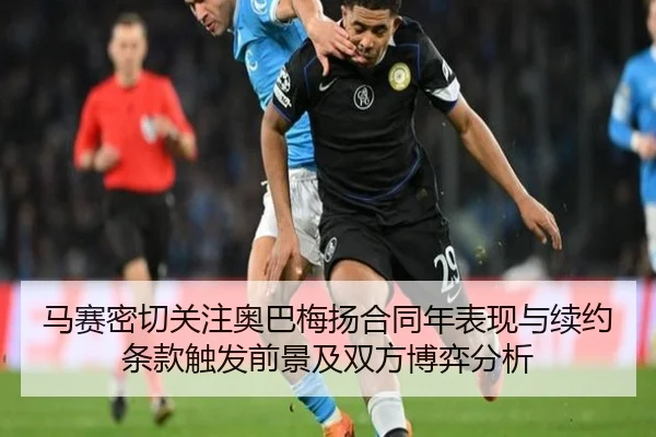 马赛密切关注奥巴梅扬合同年表现与续约条款触发前景及双方博弈分析