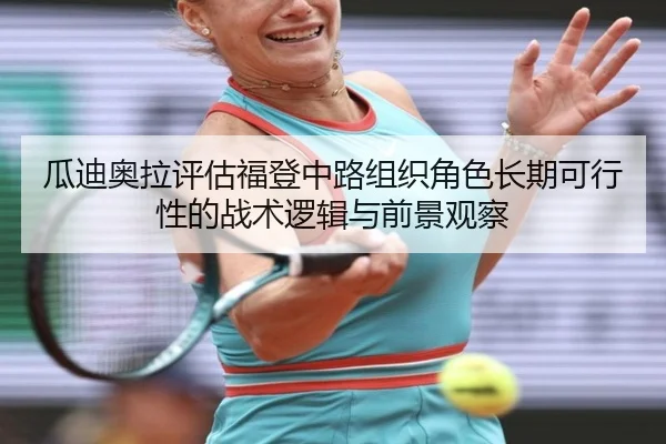 瓜迪奥拉评估福登中路组织角色长期可行性的战术逻辑与前景观察